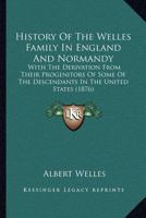 History Of The Welles Family In England: With Their Derivation In This Country From Governor Thomas Welles, Of Connecticut 1016632738 Book Cover