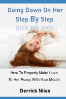 Going Down On Her Step By Step: How To Properly Make Love To Her With Your Mouth B0C1JCN66M Book Cover