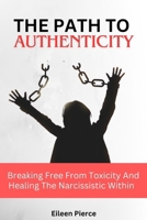 THE PATH TO AUTHENTICITY: Breaking Free From Toxicity And Healing The Narcissistic Within B0CQ2SRHFY Book Cover