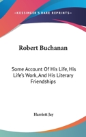 Robert Buchanan; Some Account Of His Life, His Life's Work, And His Literary Friendships 0530658712 Book Cover