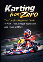 Karting from Zero: The Complete Beginner’s Guide to Kart Types, Budget, Technique and Your First Race B0GVT7QXHN Book Cover