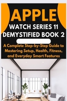 Apple Watch Series 11 Demystified Book 2: A Complete Step-by-Step Guide to Mastering Setup, Health, Fitness, and Everyday Smart Features B0FSK2QHVN Book Cover