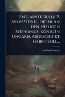 Entlarvte Bulle P. Sylvester Ii., Die Er An Den Heiligen Stephanus, König In Ungarn, Abgeschickt Haben Soll... (Hungarian Edition) 1024924076 Book Cover