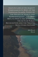 Statute Laws of His Majesty Kamehameha Iii, King of the Hawaiian Islands, Passed by the Houses of Nobles and Representatives ... A.D. [1845-1847], to ... and the Treaties With Other Nations 101639988X Book Cover