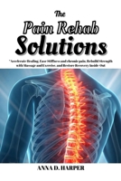 THE PAIN REHAB SOLUTIONS: Accelerate Healing, Ease Stiffness and chronic pain, Rebuild Strength with Massage and Exercise, and Restore Recovery Inside-Out B0G46JTJ3H Book Cover