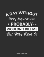 A Day Without Reef Aquarium Probably Wouldn't Kill Me But Why Risk It Monthly Planner 2020: Monthly Calendar / Planner Reef Aquarium Gift, 60 Pages, 8.5x11, Soft Cover, Matte Finish 165437248X Book Cover