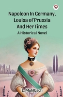 Napoleon In Germany, Louisa Of Prussia And Her Times A Historical Novel B0DXVY2F4J Book Cover