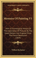 Memoirs Of Painting V1: With A Chronological History Of The Importation Of Pictures By The Great Masters Into England Since The French Revolution 0548874131 Book Cover