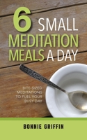 6 Small Meditation Meals a Day: Bite-Sized Meditations to Fuel Your Busy Day 1733897399 Book Cover