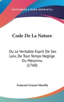 Code De La Nature: Ou Le Veritable Esprit De Ses Loix, De Tout Temps Neglige Ou Meconnu (1760) 1104634740 Book Cover