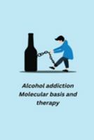 Alcohol addiction - Molecular basis and therapy 1805450743 Book Cover
