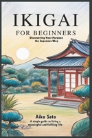 Ikigai for Beginners: Discovering Your Purpose the Japanese Way: A Simple Guide to Living a Meaningful and Fulfilling Life B0F8VL1V5Q Book Cover