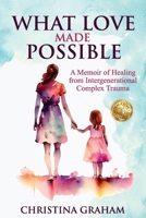 What Love Made Possible: A Memoir of Healing from Intergenerational Complex Trauma 1923255770 Book Cover