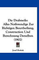 Die Drahtseile: Alles Nothwendige Zur Richtigen Beurtheilung, Construction Und Berechnung Derselben. Eine Der Praxis Angepasste Wissenschaftliche Abhandlung 1018337873 Book Cover