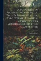 La botanique en Provence au XVIe siècle. Félix et Thomas Platter, avec extraits relatifs à la Provence des mémoires de Félix et de Thomas Platter 1021498580 Book Cover