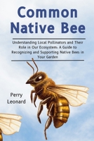 Common Native Bee: Understanding Local Pollinators And Their Role In Our Ecosystem: A Guide To Recognizing And Supporting Native Bees In Your Garden B0DS2R3ZHB Book Cover