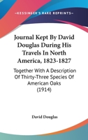 Journal Kept by David Douglas During His Travels in North America, 1823-1827: Together with a Description of Thirty-Three Species of American Oaks (1914) 0548687005 Book Cover
