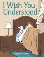 I Wish You Understood 1480874736 Book Cover