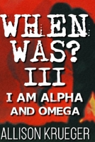 When Was? Part III: I am Alpha and Omega B08DDTZWVN Book Cover