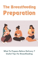 The Breastfeeding Preparation: What To Prepare Before Delivery?, Useful Tips For Breastfeeding: Benefits Of Breastfeeding B094TJK8HP Book Cover