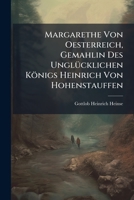 Margarethe Von Oesterreich, Gemahlin Des Unglücklichen Königs Heinrich Von Hohenstauffen: Aus Dem Dreizehnten Jahrhundert : Zwey Theile... 1271185113 Book Cover