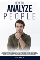 How to Analyze People: Learn How to Use Emotional Intelligence to Understand and Analyze Human Psychology and Personality Types. Influence People with ... Speed Reading through Behavioural Psychology 1914104102 Book Cover