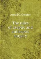 The Rules of Aseptic and Antiseptic Surgery; A Practical Treatise for the Use of Students and the General Practitioner 1163111317 Book Cover