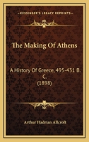 The Making Of Athens: A History Of Greece, 495-431 B. C. 1167209737 Book Cover