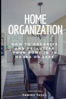 Home Organization: How to Organize and Declutter Your Home in 24 Hours or Less 1793149895 Book Cover