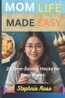 Mom Life Made Easy:: 21 Time-Saving Hacks for Busy Moms. B0FGHTB3J3 Book Cover