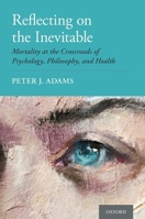 Reflecting on the Inevitable: Mortality at the Crossroads of Psychology, Philosophy, and Health 0190945001 Book Cover