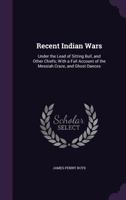 Recent Indian wars, under the lead of Sitting Bull, and other chiefs ; with a full account of the Me 1017328714 Book Cover