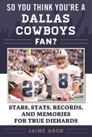 So You Think You're a Dallas Cowboys Fan?: Stars, Stats, Records, and Memories for True Diehards 168358225X Book Cover