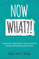 Now What?!: The Blueprint for 1st Generation and First-Year College Students and Their Parents On Navigating and Succeeding In College 1687875871 Book Cover