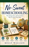 No-Sweat Home Schooling: The Cheap, Free, and Low-Stress Way to Teach Your Kids! 1511960124 Book Cover