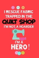 I Rescue Fabric Trapped In The Quilt Shop I'm Not a Hoarder I'm a Hero: Notebook, Journal or Diary For Sewing & Crafting Lovers, Sewing Book For ... birthday gift for sewing, diy sewing planner, 167356867X Book Cover