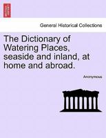 The Dictionary Of Watering Places ... At Home And Abroad... 1012807606 Book Cover