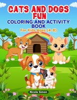 Cats and Dogs Fun Coloring and Activity Book: For Kids Ages 4-8 B0CWXD6XQB Book Cover