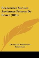 Recherches Sur Les Anciennes Prisons de Rouen (1861) 1286045290 Book Cover