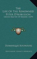 The Life Of The Renowned Peter D'Aubusson: Grand Master Of Rhodes 1165814307 Book Cover