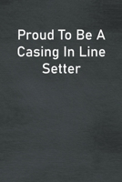 Proud To Be A Casing In Line Setter: Lined Notebook For Men, Women And Co Workers 1713234106 Book Cover