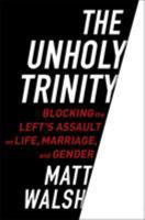 The Unholy Trinity: Blocking the Left's Assault on Life, Marriage, and Gender 0451495055 Book Cover
