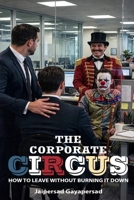 The Corporate Circus: How to leave without burning it down! B0H6Y126PY Book Cover