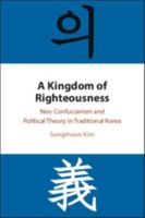 A Kingdom of Righteousness: Neo-Confucianism and Political Theory in Traditional Korea 1009740938 Book Cover