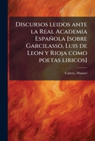 Discursos leidos ante la Real Academia Española [sobre Garcilasso, Luis de Leon y Rioja como poetas liricos] 1176122541 Book Cover