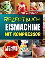 REZEPTBUCH EISMACHINE MIT KOMPRESSOR: Handwerkskunst für edle Tiefkühl-Desserts von Grund auf – Klassische Geschmacksrichtungen, moderne vegane ... für Zuhause und Kleinserienproduktion B0FVG7J2HX Book Cover