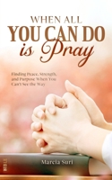 When All You Can do Is Pray: Finding Peace, Strength, and Purpose When You Can’t See the Way B0FN3J6XVQ Book Cover