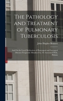 The Pathology and Treatment of Pulmonary Tuberculosis: And On the Local Medication of Pharyngeal and Laryngeal Diseases Frequently Mistaken For, Or Associated With, Phthisis 1179266099 Book Cover