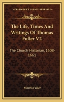 The Life, Times And Writings Of Thomas Fuller V2: The Church Historian, 1608-1661 1163305588 Book Cover