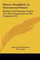 History Simplified, An International Primer: Buddhist And Christian Gospels, Now First Compared From The Originals 1165468948 Book Cover